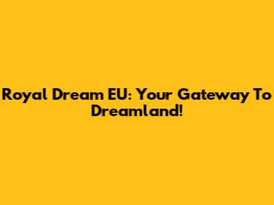 Royal Dream EU: Your Gateway To Dreamland!