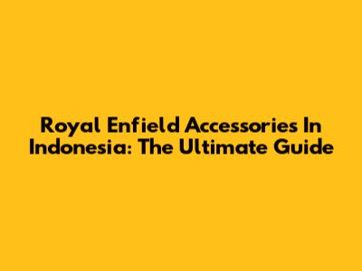 Royal Enfield Accessories In Indonesia: The Ultimate Guide