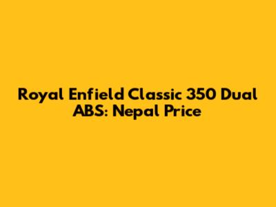 Royal Enfield Classic 350 Dual ABS: Nepal Price