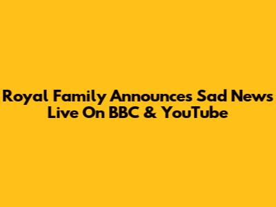 Royal Family Announces Sad News Live On BBC & YouTube