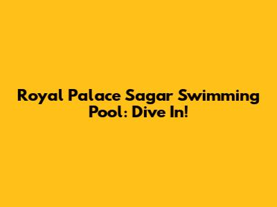 Royal Palace Sagar Swimming Pool: Dive In!