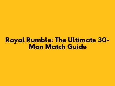 Royal Rumble: The Ultimate 30-Man Match Guide