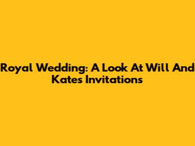 Royal Wedding: A Look At Will And Kate's Invitations