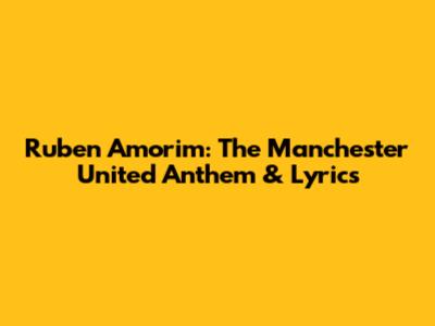 Ruben Amorim: The Manchester United Anthem & Lyrics