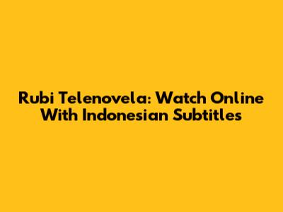 Rubi Telenovela: Watch Online With Indonesian Subtitles
