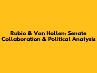Rubio & Van Hollen: Senate Collaboration & Political Analysis