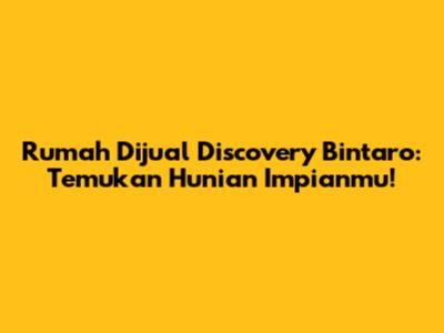 Rumah Dijual Discovery Bintaro: Temukan Hunian Impianmu!
