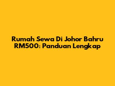 Rumah Sewa Di Johor Bahru RM500: Panduan Lengkap