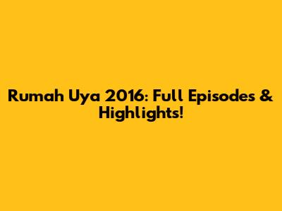 Rumah Uya 2016: Full Episodes & Highlights!