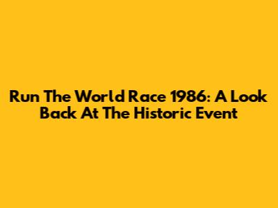 Run The World Race 1986: A Look Back At The Historic Event