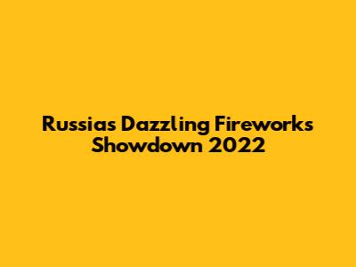 Russia's Dazzling Fireworks Showdown 2022