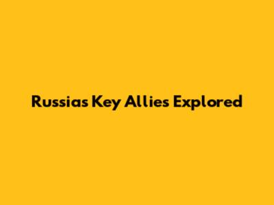 Russia's Key Allies Explored