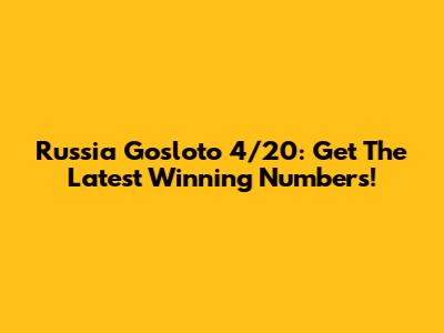 Russia Gosloto 4/20: Get The Latest Winning Numbers!
