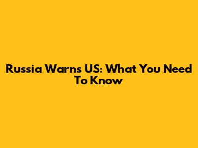 Russia Warns US: What You Need To Know