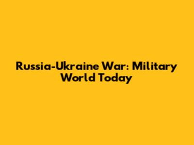 Russia-Ukraine War: Military World Today
