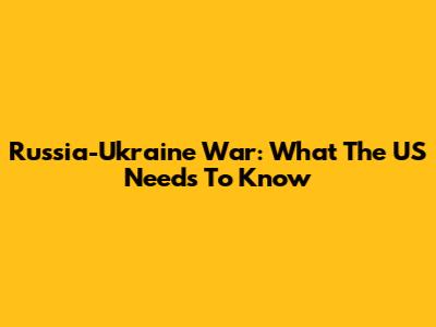 Russia-Ukraine War: What The US Needs To Know