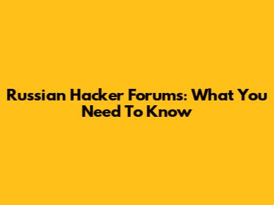 Russian Hacker Forums: What You Need To Know
