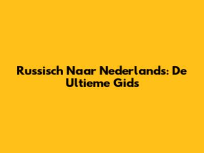 Russisch Naar Nederlands: De Ultieme Gids