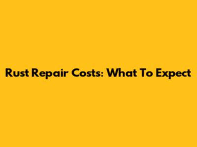 Rust Repair Costs: What To Expect