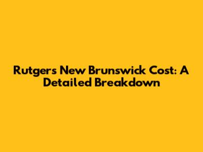 Rutgers New Brunswick Cost: A Detailed Breakdown