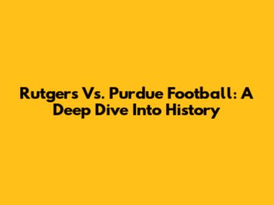 Rutgers Vs. Purdue Football: A Deep Dive Into History