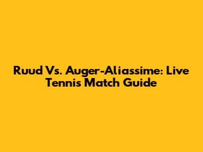 Ruud Vs. Auger-Aliassime: Live Tennis Match Guide