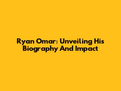 Ryan Omar: Unveiling His Biography And Impact