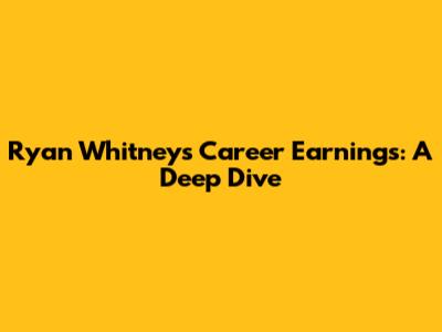 Ryan Whitney's Career Earnings: A Deep Dive