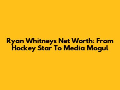 Ryan Whitney's Net Worth: From Hockey Star To Media Mogul