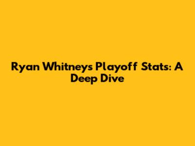 Ryan Whitney's Playoff Stats: A Deep Dive