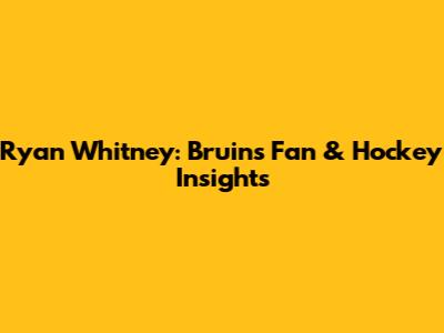 Ryan Whitney: Bruins Fan & Hockey Insights