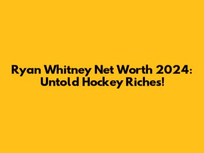 Ryan Whitney Net Worth 2024: Untold Hockey Riches!