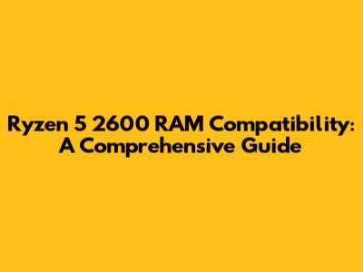 Ryzen 5 2600 RAM Compatibility: A Comprehensive Guide