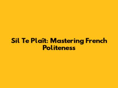 S'il Te Plaît: Mastering French Politeness