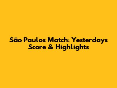 São Paulo's Match: Yesterday's Score & Highlights