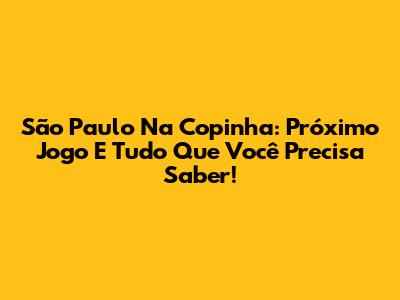São Paulo Na Copinha: Próximo Jogo E Tudo Que Você Precisa Saber!