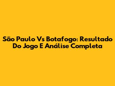 São Paulo Vs Botafogo: Resultado Do Jogo E Análise Completa