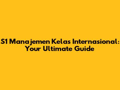 S1 Manajemen Kelas Internasional: Your Ultimate Guide