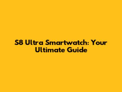 S8 Ultra Smartwatch: Your Ultimate Guide