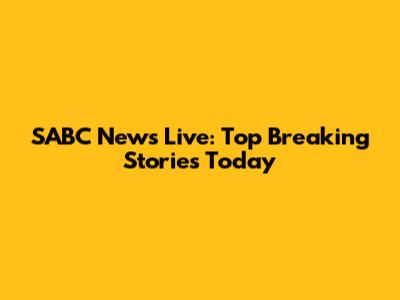 SABC News Live: Top Breaking Stories Today