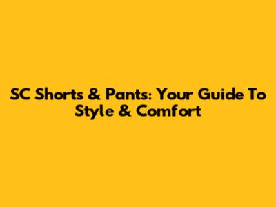 SC Shorts & Pants: Your Guide To Style & Comfort
