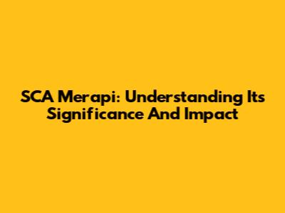 SCA Merapi: Understanding Its Significance And Impact