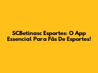 SCBetinasc Esportes: O App Essencial Para Fãs De Esportes!
