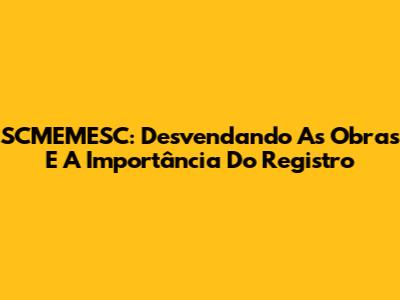 SCMEMESC: Desvendando As Obras E A Importância Do Registro
