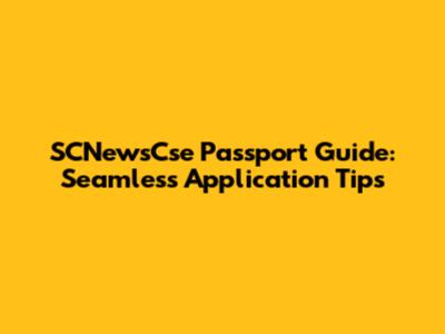 SCNewsCse Passport Guide: Seamless Application Tips