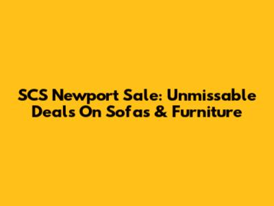 SCS Newport Sale: Unmissable Deals On Sofas & Furniture