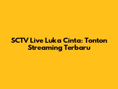 SCTV Live Luka Cinta: Tonton Streaming Terbaru