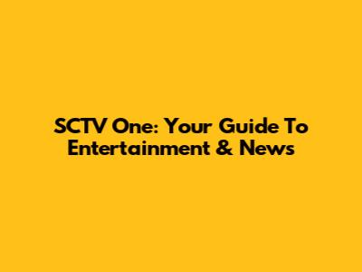 SCTV One: Your Guide To Entertainment & News