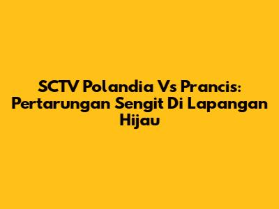 SCTV Polandia Vs Prancis: Pertarungan Sengit Di Lapangan Hijau