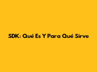 SDK: Qué Es Y Para Qué Sirve